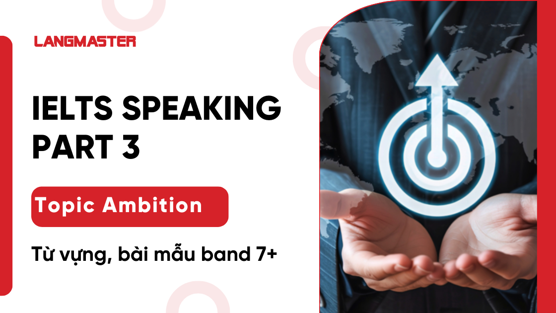Ambition IELTS Speaking Part 3: Từ vựng, bài mẫu band 7+